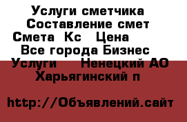 Услуги сметчика. Составление смет. Смета, Кс › Цена ­ 500 - Все города Бизнес » Услуги   . Ненецкий АО,Харьягинский п.